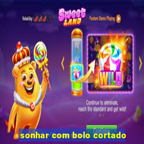 sonhar com bolo cortado